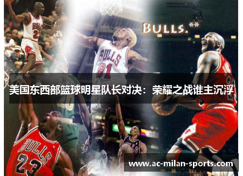 美国东西部篮球明星队长对决：荣耀之战谁主沉浮