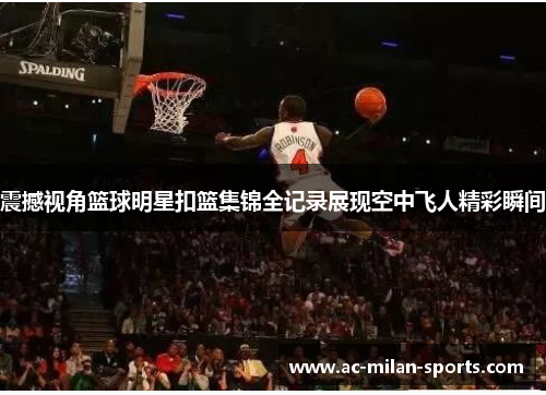 震撼视角篮球明星扣篮集锦全记录展现空中飞人精彩瞬间