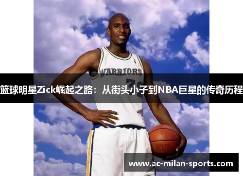 篮球明星Zick崛起之路：从街头小子到NBA巨星的传奇历程